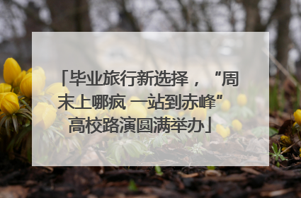毕业旅行新选择，“周末上哪疯 一站到赤峰”高校路演圆满举办